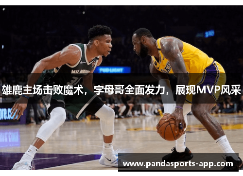 雄鹿主场击败魔术，字母哥全面发力，展现MVP风采