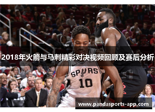 2018年火箭与马刺精彩对决视频回顾及赛后分析
